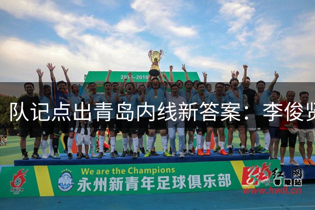队记点出青岛内线新答案：李俊贤丛睿言填补两大空缺